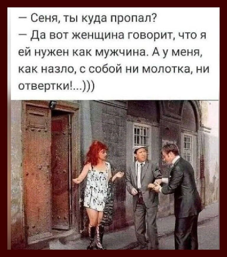 Сеня ты куда пропал Да вот женщина говорит то я ей нужен как мужчина А у меня как назло собой ни молотка ни отвертки
