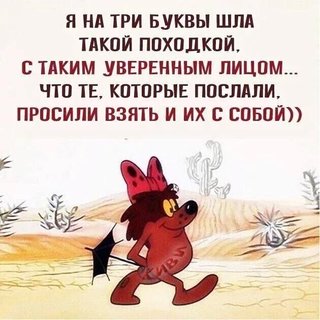 Я НА ТРИ БУКВЫ ШЛА ТАКОЙ ПОХОДКОИ С ТАКИМ УВЕРЕННЫМ ЛИЦОМ ЧТО ТЕ КОТОРЫЕ ПОСЛАНИ ПРОСИЛИ ВЗЯТЬ И их В СОБОЙ