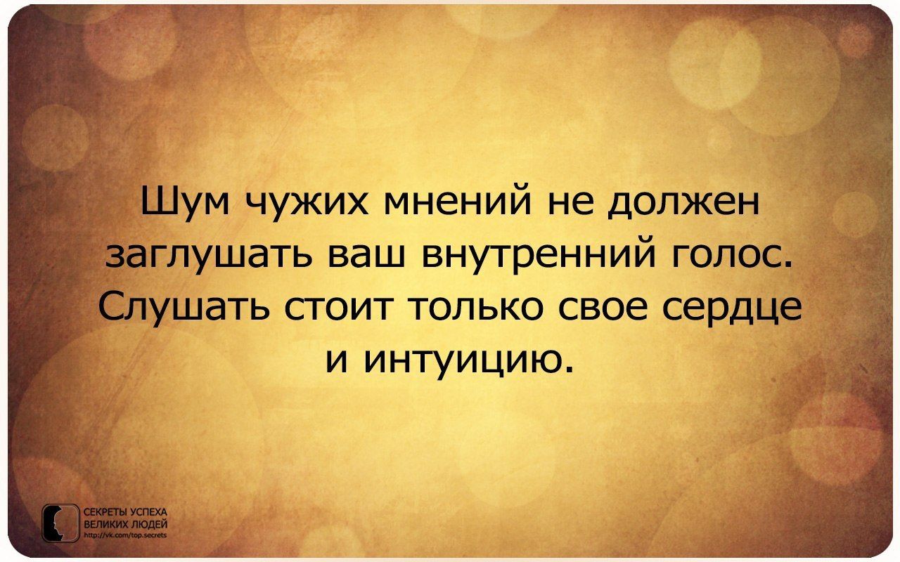 м чужих мнений не должен пушать ваш внутренний голос ШВТЬ СТОИТ ТОЛЬКО СВОЕ сердце И ИНТУИЦИЮ