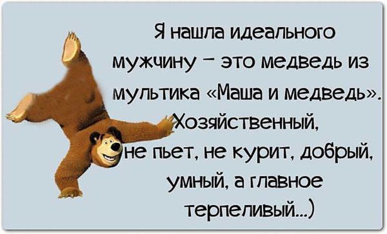 Я нашла идеального мужчину это медведь из мультика Маша и медведь озяйственный не пьет не курит добрый умный а главное терпеливый