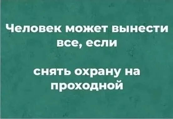 Человек может вынести все если снять охрану на проходной