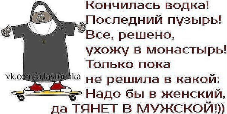 Кончилась водка __ Последний пузырь Все решено ухожу в монастырь Только пока Ка не решила в какой Надо бы в женский да ТЯНЕТ В МУЖСКОЙ