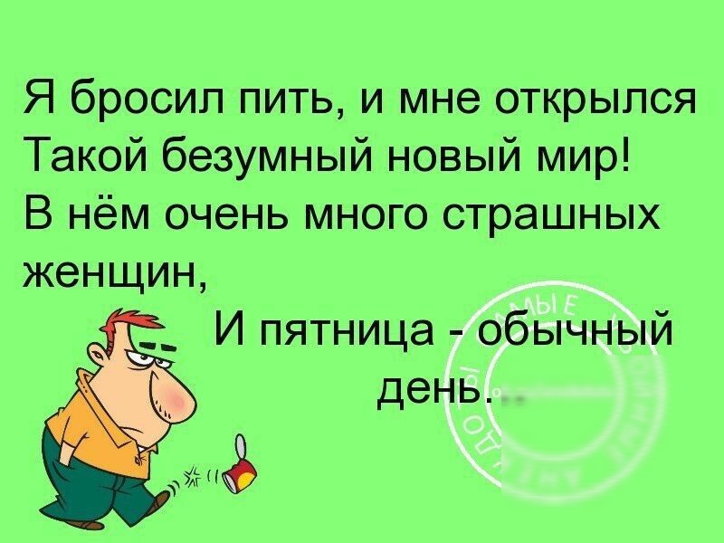 Я бросил пить и мне открылся Такой безумный новый мир В нём очень много страшных женщин __ И пятница обычный день 113