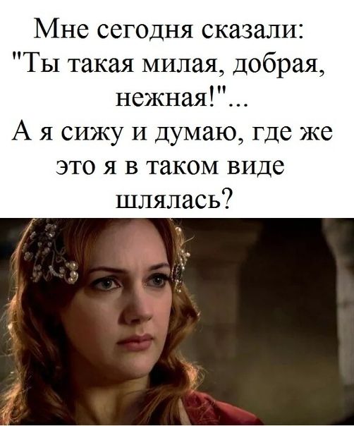 Мне сегодня сказали Ты такая милая добрая нежная А я сижу и думаю где же это я в таком виде шлялась