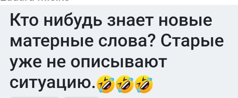 Кто нибудь знает новые матерные слова Старые уже не описывают ситуациюооо
