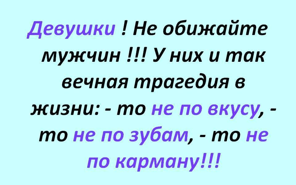 Девушки Не обижайте мужчин У них и так вечная трагедия в жизни то не по вкусу то не по зубам то не по карману