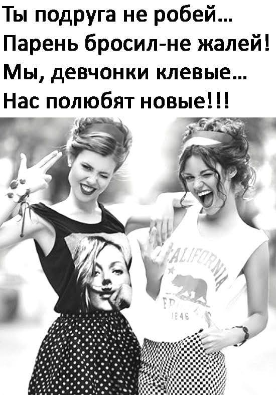 Ты подруга не робей Парень бросилне жалей Мы девчонки клевые