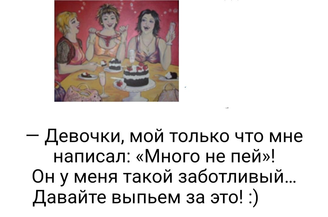 Девочки мой только что мне написал Много не пей Он у меня такой заботливый Давайте выпьем за это