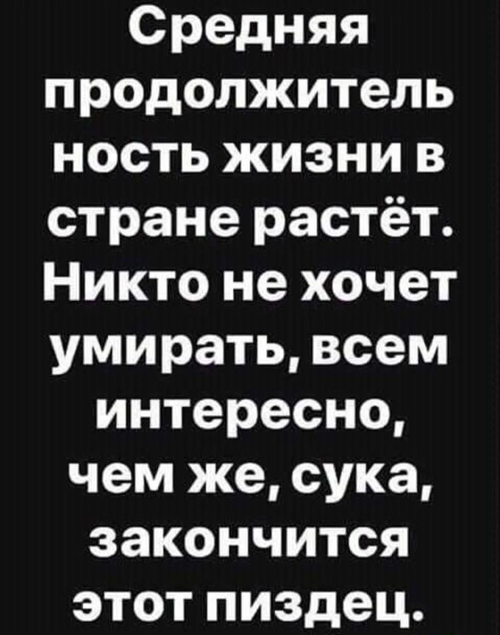 Средняя продолжитель ность жизни в стране растёт Никто не хочет умирать всем интересно чем же сука закончится этот пиздец