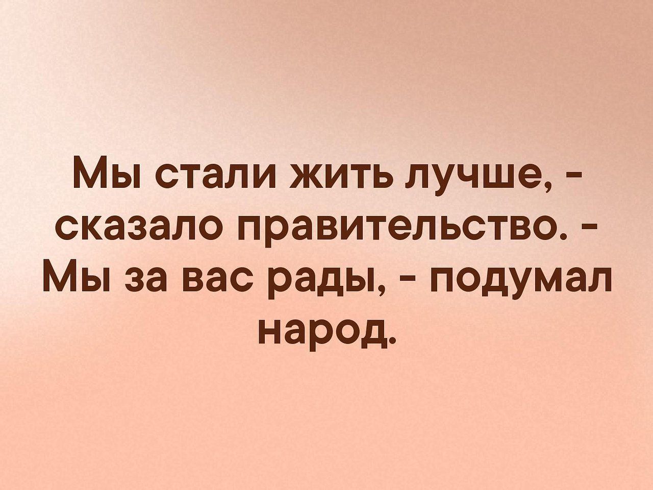 Мы стали жить лучше сказало правительство Мы за вас рады подумал народ