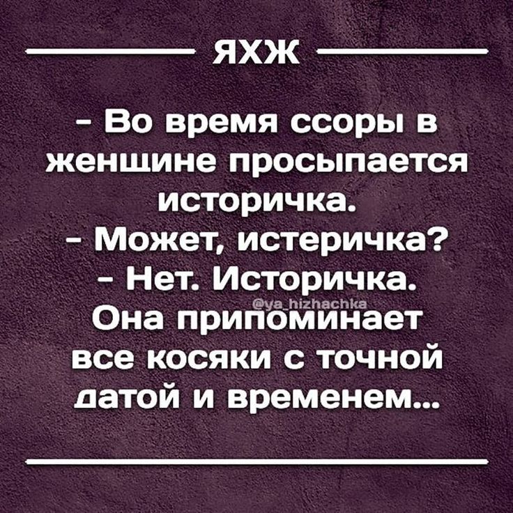 ЯХЖ Во время ссоры в женщине просыпается историчка Может истеричка Нет Историчка Она придёЙйдЪет все косяки с точной датой и временем