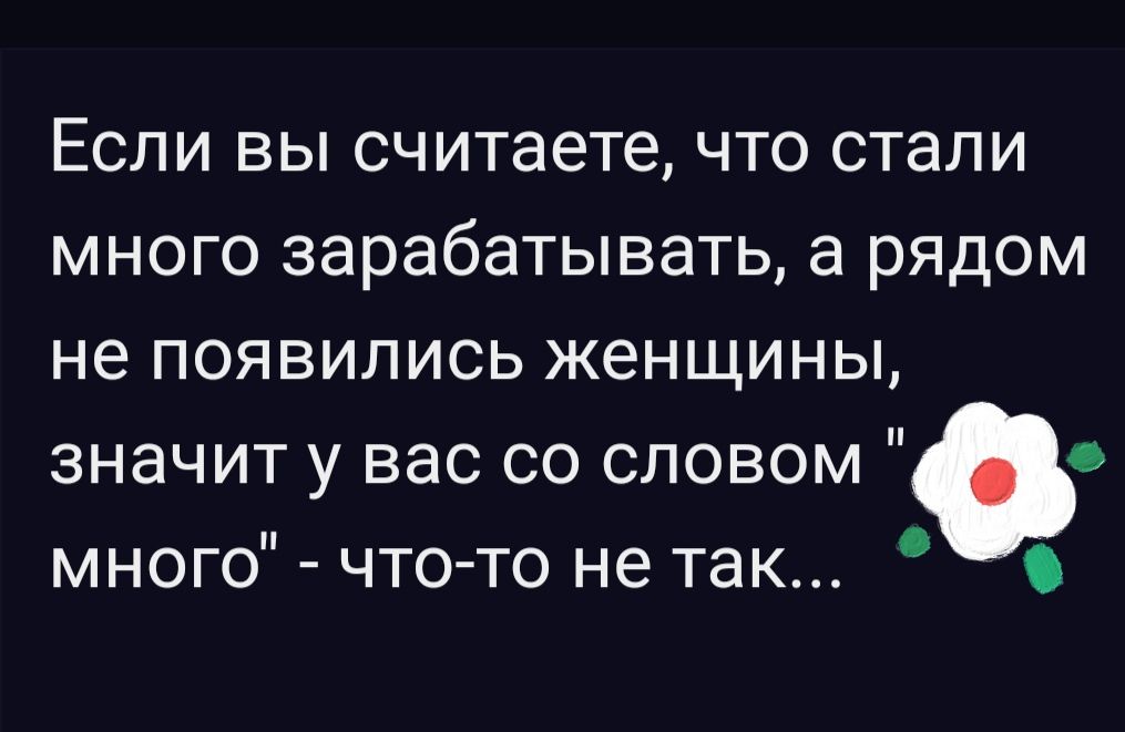 ЕСЛИ ВЫ считаете ЧТО стали МНОГО зарабатывать а РЯДОМ не ПОЯВИЛИСЬ ЖЕНЩИНЫ значит у вас со словом много чтото не так