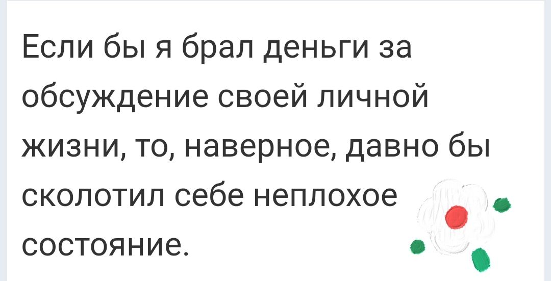 Если бы я брал деньги за обсуждение своей личной жизни то наверное давно бы сколотил себе неплохое состояние с