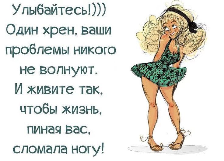 Улыбайтесь Один хрен ваши проблемы никого не волнуют И живите так чтобы жизнь пиная вас сломала ногу