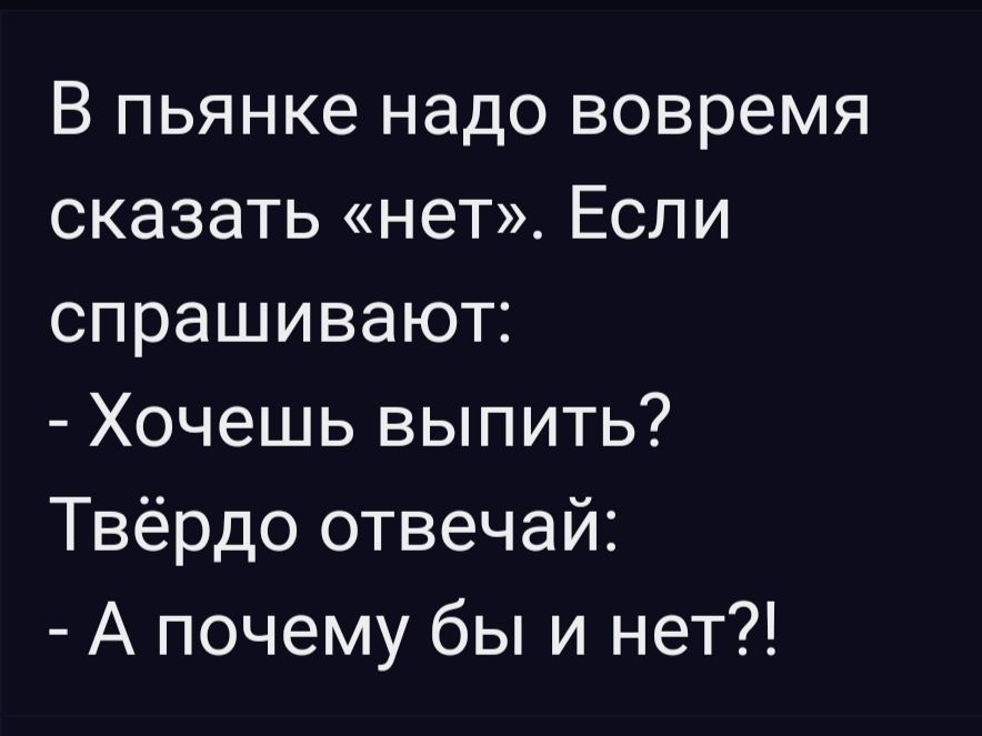 В пьянке надо вовремя сказать нет Если спрашивают Хочешь выпить Твёрдо отвечай А почему бы и нет