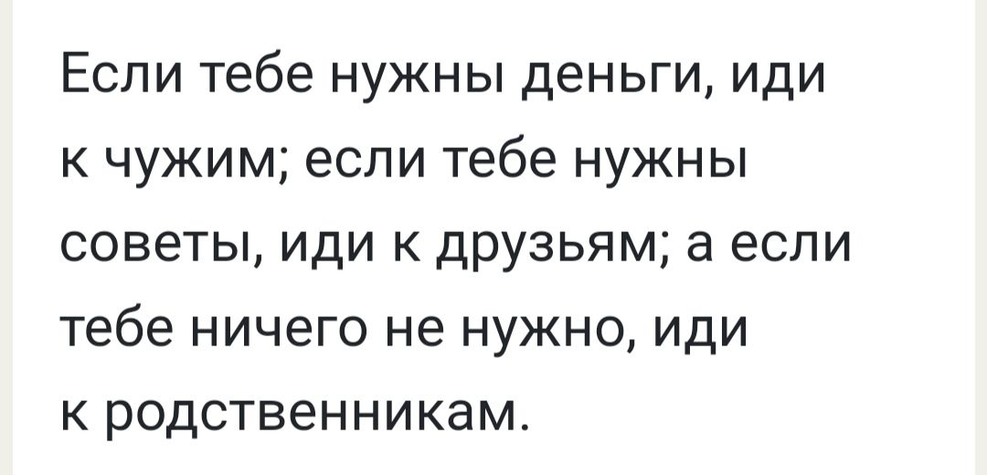 Если тебе нужны деньги иди к чужим если тебе нужны советы иди к друзьям а если тебе НИЧЕГО НЕ НУЖНО ИДИ к родственникам