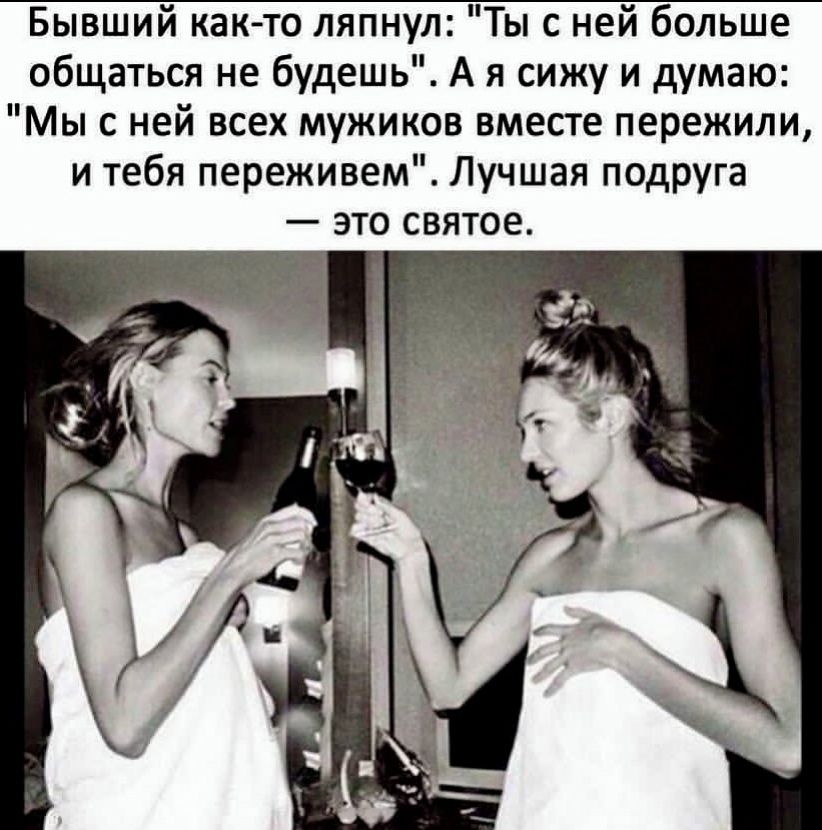 Бывший както ляпнул Ты с ней больше общаться не будешь А я сижу и думаю Мы с ней всех мужиков вместе пережили и тебя переживет Лучшая подруга _ ЭТО СВЯТОЕ