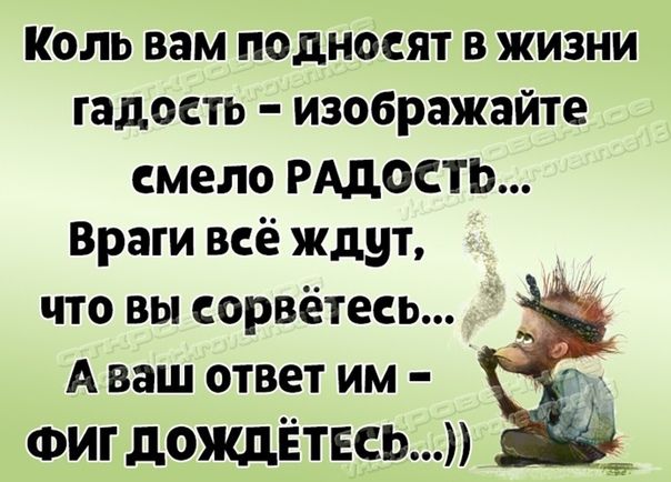 Коль вам подносят в жизни гадость изображайте смело РАДОСТЬ Враги всё ждут что вы сорвётесь А ваш ответ им ФигдождЁтЕсь