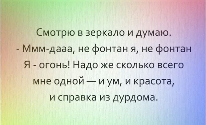 Смотрю в зеркало и думаю Ммм дааа не фонтан я не фонтанё Я огонь Надо же сколько всегоЁ мне одной и ум и красота и справка из дурдома