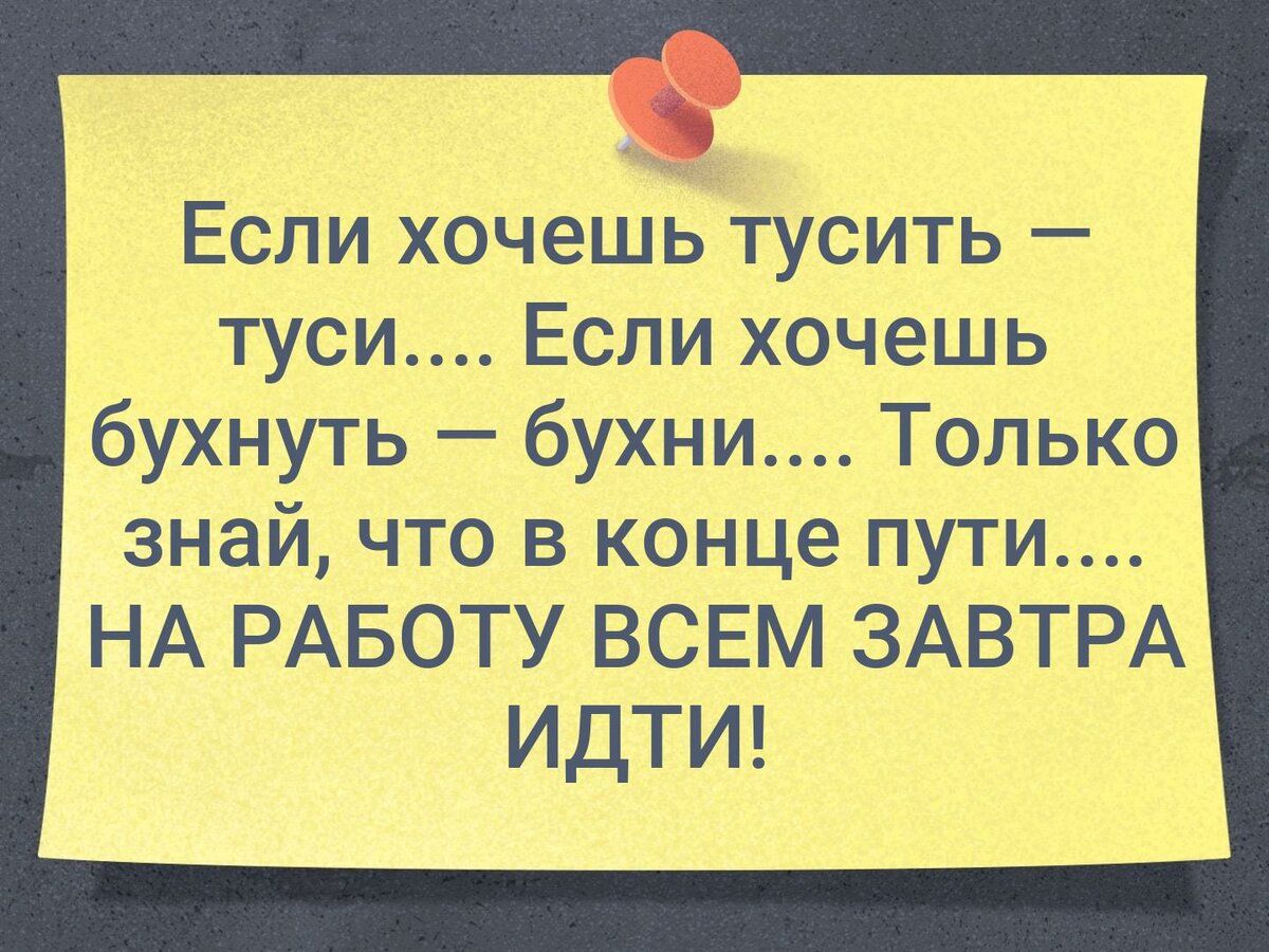 Если хочешь тусить туси Если хочешь бухнуть бухни Только знай что в конце  пути НА РАБОТУ ВСЕМ ЗАВТРА ИДТИ - выпуск №2084800