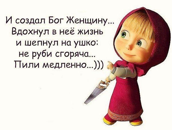 И создал Бог Женщину Вдохнуп в неё жизнь и шепнул на ушко не руби сгоряча Пили медленно