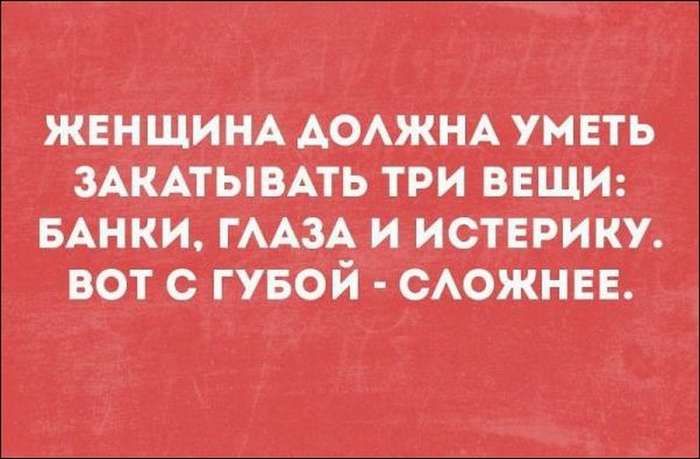 ЖЕНЩИНА ДОЛЖНА УМЕТЬ ЗАКАТЫВАТЬ ТРИ ВЕЩИ БАНКИ ГЛАЗА И ИСТЕРИКУ ВОТ С ГУБОЙ СЛОЖНЕЕ