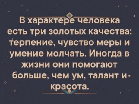 тетша есть три золотых качества терпение чувство меры и умение молчать Иногда в жизни они помогают больше чем ум талант и КРВЗЭТЗ
