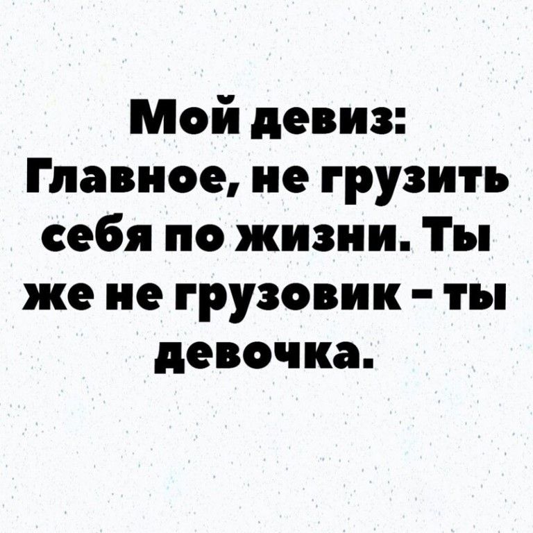 Мой девиз Главное не грузить себя по жизни Ты же не грузовик ты девочка