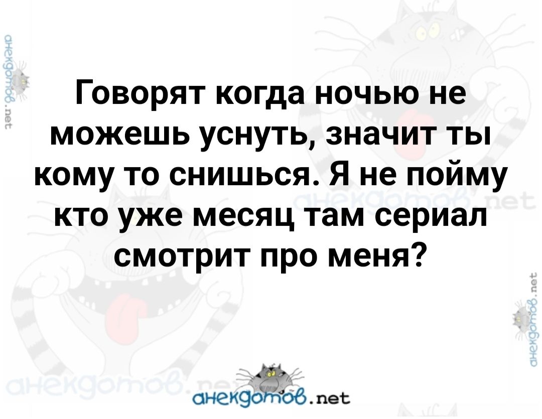 Говорят когда ночью не можешь уснуть значит ты кому то снишься Я не пойму кто уже месяц там сериал смотрит про меня сиек9оіё Ъ6 пе