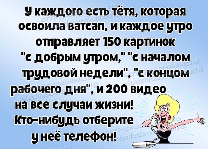 у каждого есть тётя которая освоила ватсап и каждое утро отправляет 150 картинок с добрым утром с началом трудовой недели с концом рабочего дня и 200 видео на все еду таи жизни Кто нибудь отберите у неё телефон