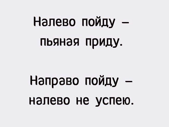 Налево пойду пьяная приду Направо пойду налево не успею