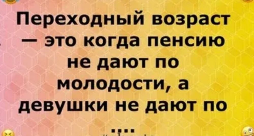 Переходный возраст это когда пенсию не дают по молодости а девушки не дают по