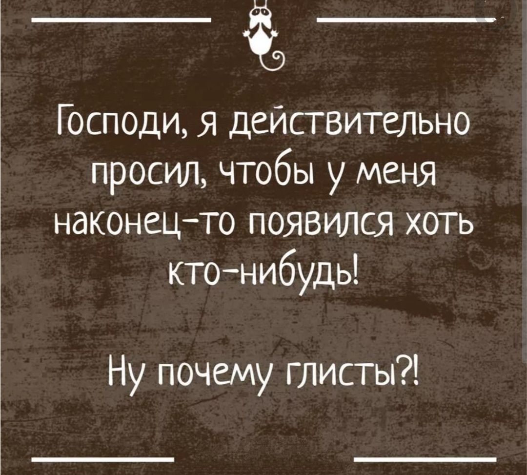 Господи я дейсгвительно просил чтобы у меня наконецто появился хоть ктонибудь Ну почему глисгы