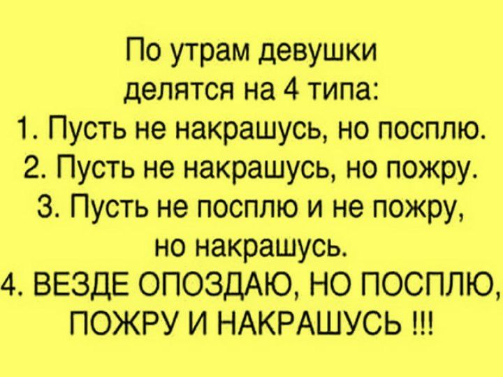 По утрам девушки делятся на 4 типа 1 Пусть не накрашусь но посплю 2 Пусть не накрашусь но пожру_ 3 Пусть не посплю и не пожру но накрашусь 4 ВЕЗДЕ ОПОЗДАЮ НО ПОСППЮ ПОЖРУ И НАКРАШУСЬ
