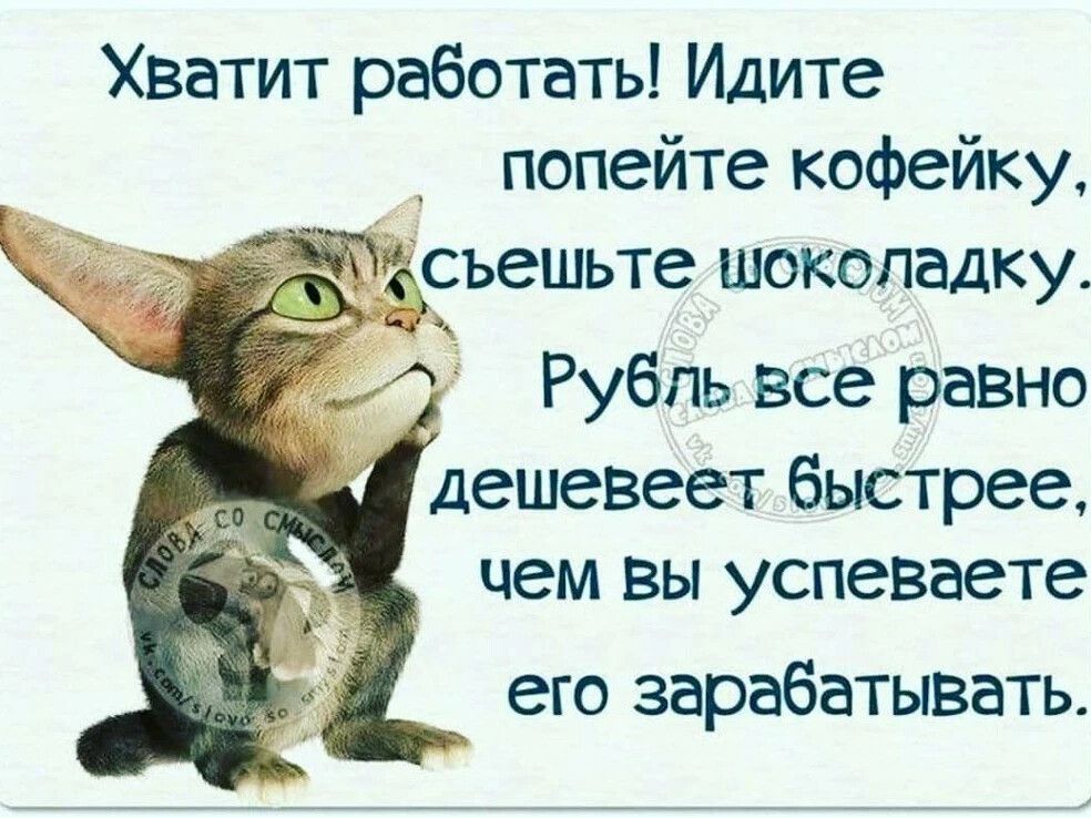 Хватит работать Идите попейте кофейку щеъешьте шоколадку чем вы успеваете его зарабатывать