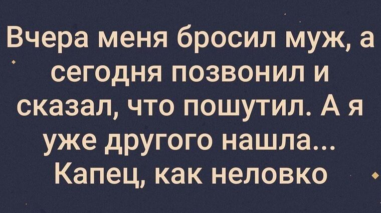 Вчера меня бросил муж а сегодня позвонил и сказал что пошутил А я уже другого нашла Капец как неловко