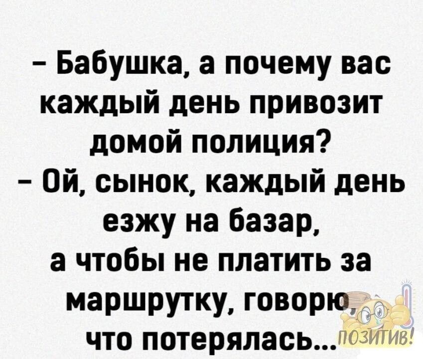 Бабушка а почему вас каждый день привозит домой полиция Ой сынок каждый день езжу на базар а чтобы не платить за маршрутку говорю_ что потеряласьп03ИТИ8