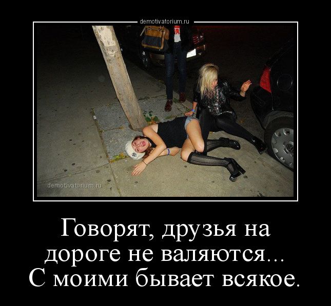 Говорят друзья на дороге не валяются С моими бывает всякое