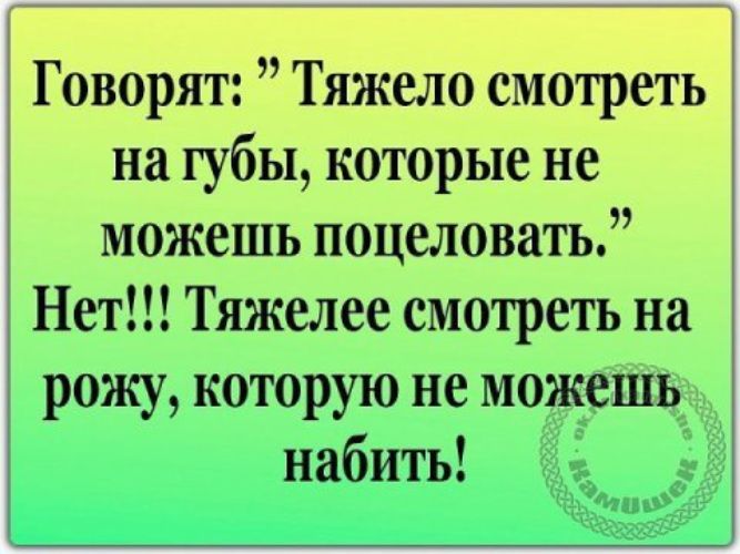 Говорят Тяжело смотреть на губы которые не можешь поцеловать Нет Тяжелее смотреть на рожу которую не можешь набить