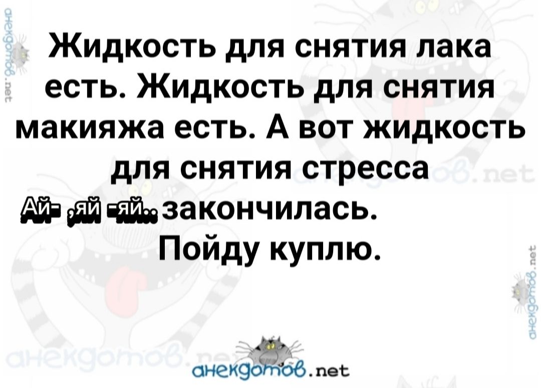 ЖИДКОСТЬ дПЯ СНЯТИЯ пака есть ЖИДКОСТЬ дЛЯ СНЯТИЯ макияжа ЕСТЬ А ВОТ ЖИДКОСТЬ для СНЯТИЯ стресса т закончилась Пойду куплю оиекэо пе