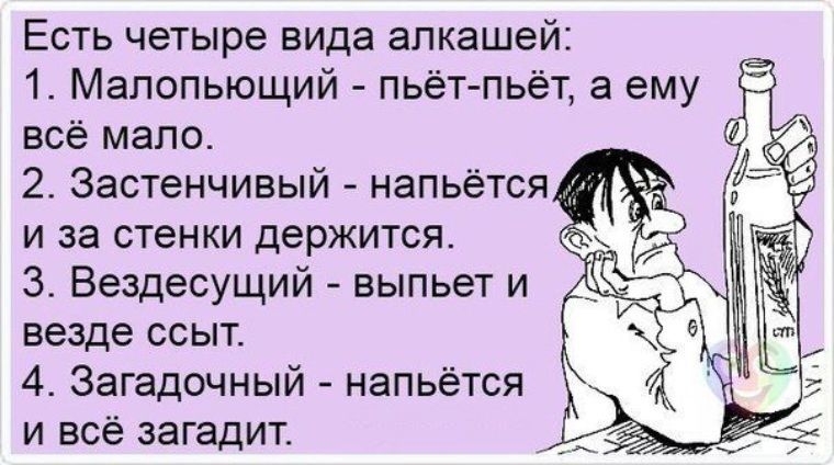 Есть четыре вида алкашей 1 Мапопыощий пьёт пьёт а ему 5 всё мало 2 Застенчивый напьётся и за стенки держится 3 Вездесущий выпьет и везде ссыт 4 Загадочный напьётся и всё загадит