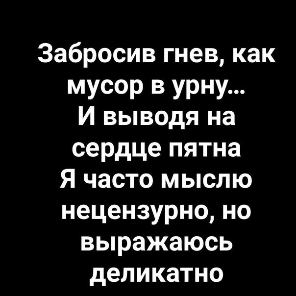 Забросив гнев как мусор в урну И выводя на сердце пятна Я часто мыслю нецензурно но выражаюсь деликатно