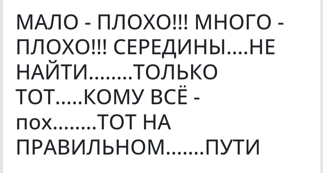 МАЛО плохош много плохош СЕРЕДИНЫНЕ НАЙТИ только тот кому ВСЁ пох ТОТ НА ПРАВИЛЬНОМ пути