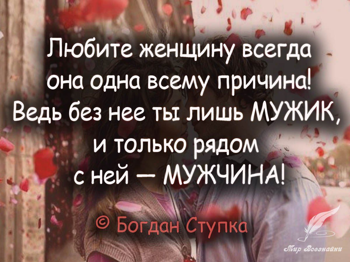 Любите женщину всегда она одна всему причина Ведь без нее ты лишь МУЖИК _ и только рядом с ней мужчины ъ