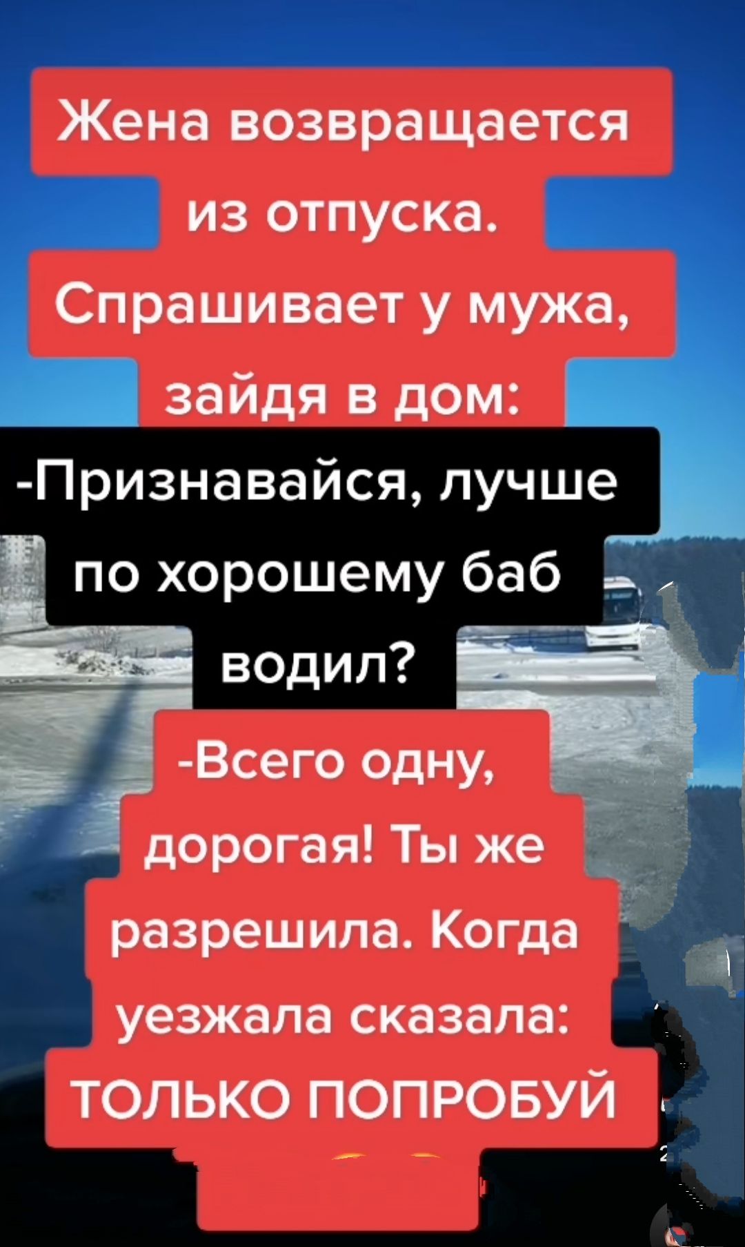 Жена возвращается _ из отпуска __ Спрашивает у мужа ь зайдя в дом Признавайся лучше по хорошему баб 1 Всего одну дорогая Ты же С разрешила Когда уезжала сказала ТОЛЬКО ПОПРОБУЙ А