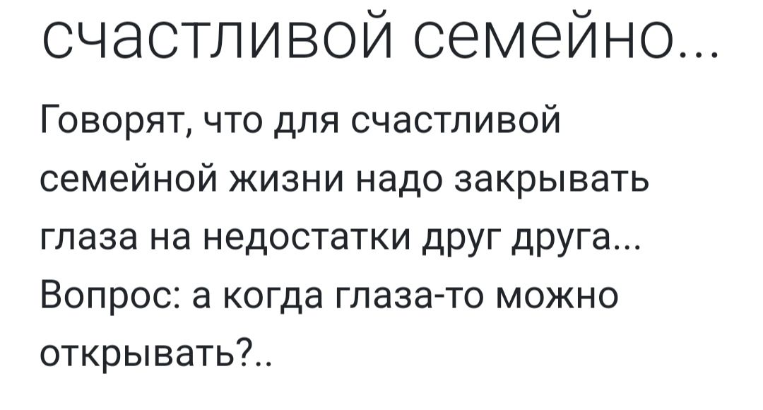 счастливой семейно Говорят что для счастливой семейной жизни надо закрывать глаза на недостатки друг друга Вопрос в когда глазато можно открывать