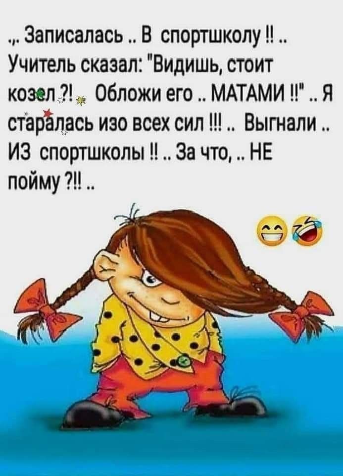 Записапась В спортшкопу Учитель сказал Видишь стоит козел Обложи его МАТАми Л Я старёлась изо всех сил Выгнали ИЗ спортшколы За что НЕ пойму