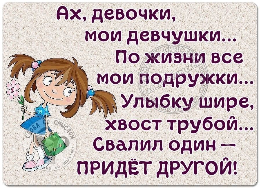 Ах девочки мои девчушки По жизни все мои подружки Улыбку шире вост трубой Свалип один придёт другой