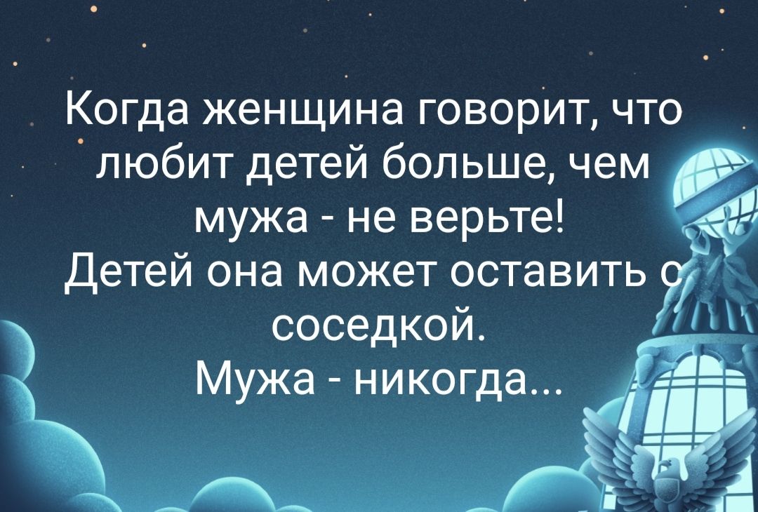 Когда женщина говорит что любит детей большечем мужа не верьте Детей она может оставить соседкой 1 Мужа никогда