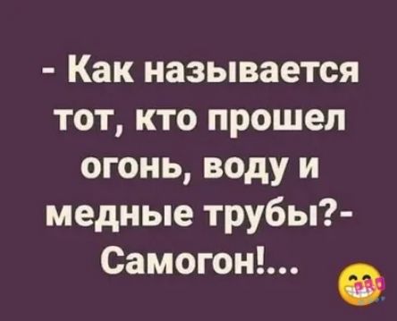 Как называется тот кто прошел огонь воду и медные трубы Самогон О